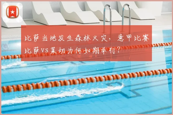 比萨当地发生森林火灾，意甲比赛比萨vs莱切为何如期举行？
