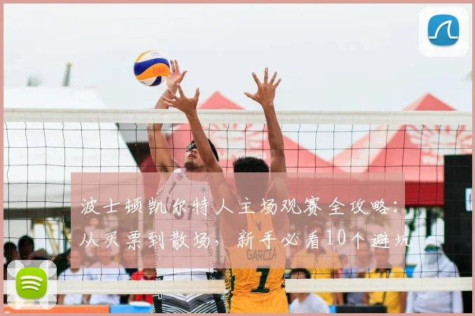 波士顿凯尔特人主场观赛全攻略:从买票到散场,新手必看10个避坑要点