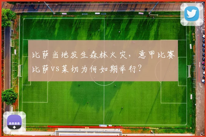比萨当地发生森林火灾，意甲比赛比萨vs莱切为何如期举行？