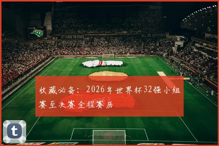 收藏必备：2026年世界杯32强小组赛至决赛全程赛历