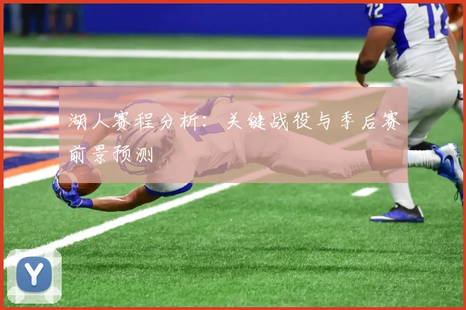 湖人赛程分析：关键战役与季后赛前景预测